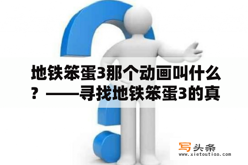  地铁笨蛋3那个动画叫什么？——寻找地铁笨蛋3的真名