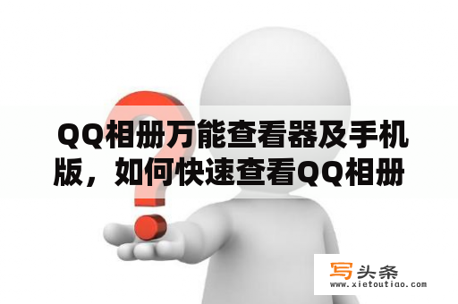  QQ相册万能查看器及手机版，如何快速查看QQ相册中的图片？