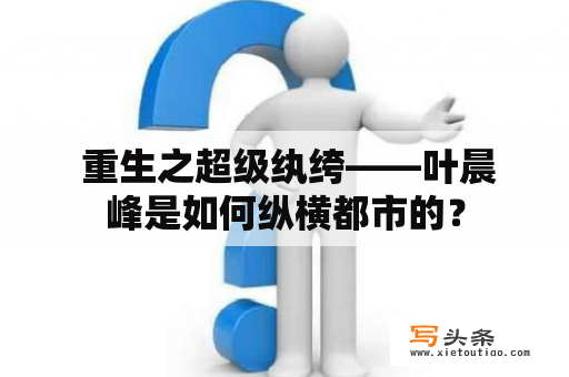  重生之超级纨绔——叶晨峰是如何纵横都市的？