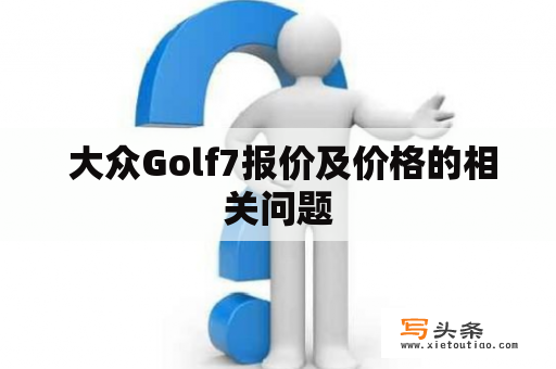  大众Golf7报价及价格的相关问题