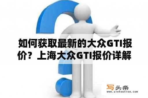  如何获取最新的大众GTI报价？上海大众GTI报价详解！