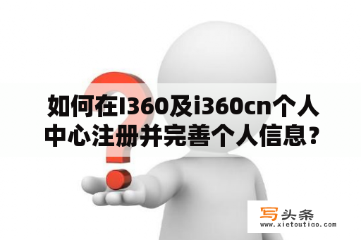  如何在I360及i360cn个人中心注册并完善个人信息？