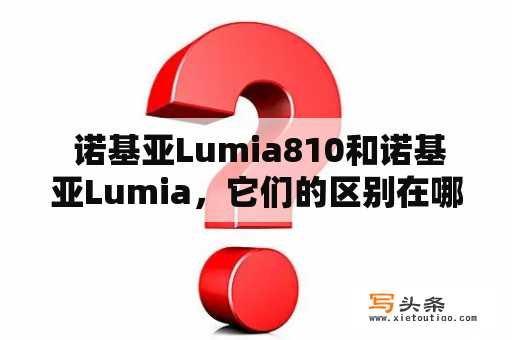  诺基亚Lumia810和诺基亚Lumia，它们的区别在哪里？