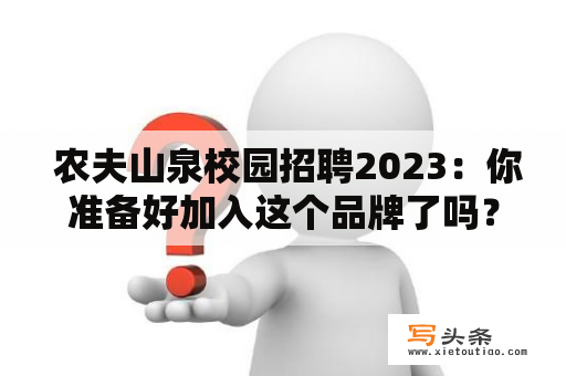  农夫山泉校园招聘2023：你准备好加入这个品牌了吗？