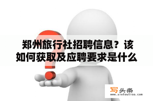  郑州旅行社招聘信息？该如何获取及应聘要求是什么？