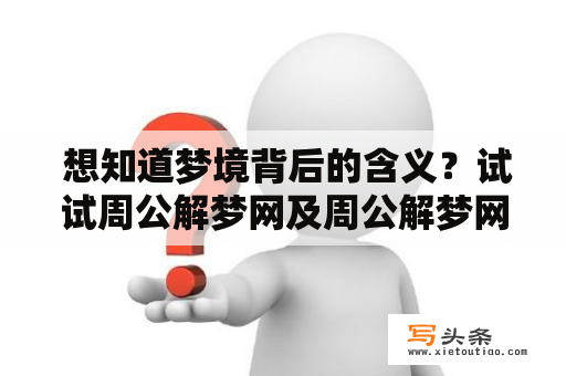  想知道梦境背后的含义？试试周公解梦网及周公解梦网查询官网吧！