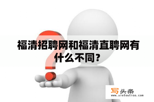  福清招聘网和福清直聘网有什么不同？