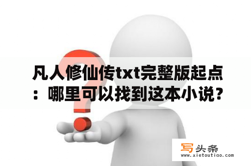  凡人修仙传txt完整版起点：哪里可以找到这本小说？