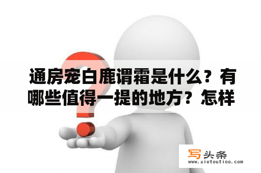  通房宠白鹿谓霜是什么？有哪些值得一提的地方？怎样今天就能观赏这部华丽的古装戏？