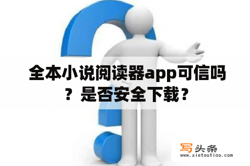  全本小说阅读器app可信吗？是否安全下载？