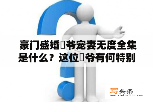  豪门盛婚璟爷宠妻无度全集是什么？这位璟爷有何特别之处？