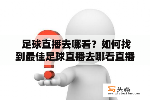  足球直播去哪看？如何找到最佳足球直播去哪看直播平台？