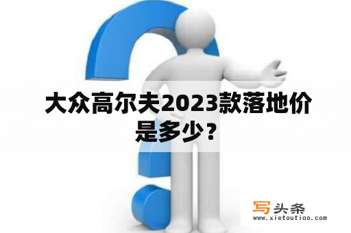  大众高尔夫2023款落地价是多少？