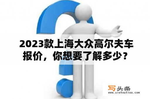  2023款上海大众高尔夫车报价，你想要了解多少？