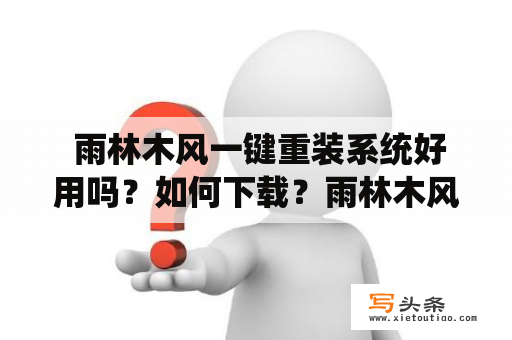  雨林木风一键重装系统好用吗？如何下载？雨林木风一键重装系统官网在哪？