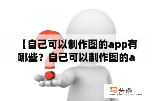  【自己可以制作图的app有哪些？自己可以制作图的app免费吗？】--探究自己制图的神器