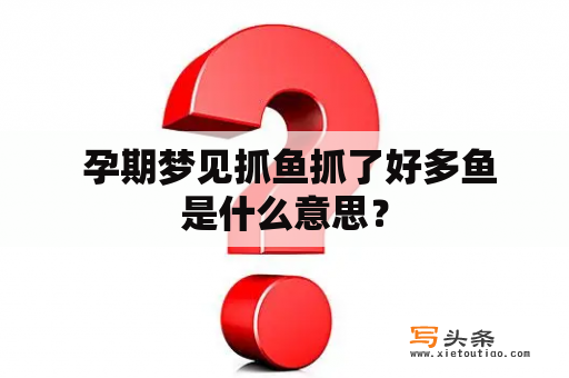  孕期梦见抓鱼抓了好多鱼是什么意思？