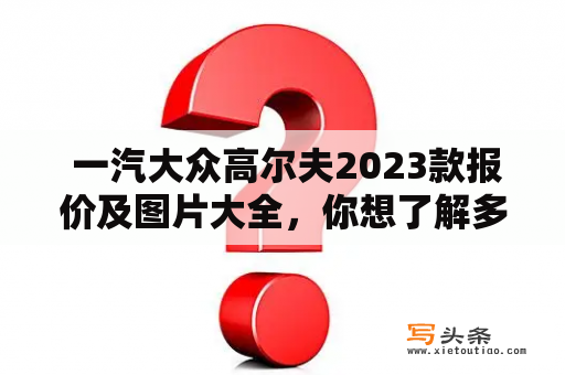  一汽大众高尔夫2023款报价及图片大全，你想了解多少？