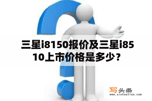  三星i8150报价及三星i8510上市价格是多少？