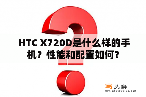  HTC X720D是什么样的手机？性能和配置如何？