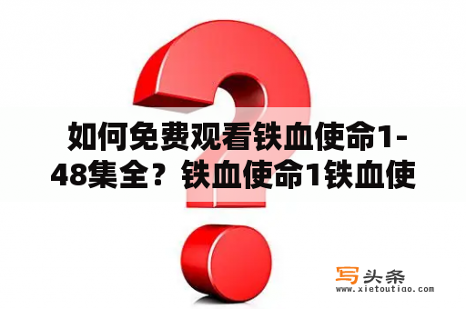  如何免费观看铁血使命1-48集全？铁血使命1铁血使命1-48集全免费