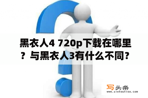  黑衣人4 720p下载在哪里？与黑衣人3有什么不同？