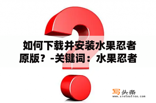  如何下载并安装水果忍者原版？-关键词：水果忍者原版下载、水果忍者原版下载安装