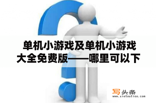  单机小游戏及单机小游戏大全免费版——哪里可以下载？