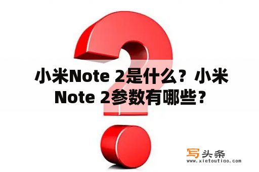  小米Note 2是什么？小米Note 2参数有哪些？