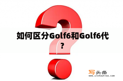  如何区分Golf6和Golf6代？