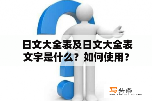  日文大全表及日文大全表文字是什么？如何使用？