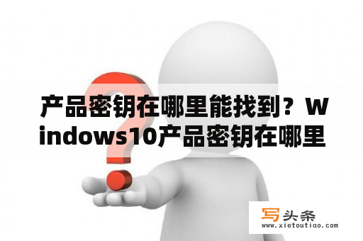  产品密钥在哪里能找到？Windows10产品密钥在哪里能找到？