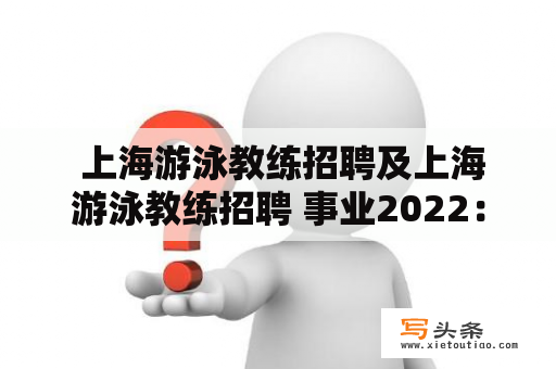  上海游泳教练招聘及上海游泳教练招聘 事业2022：如何成为专业的游泳教练