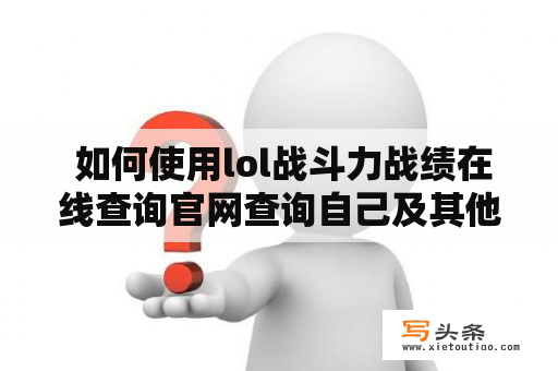  如何使用lol战斗力战绩在线查询官网查询自己及其他玩家的战绩？