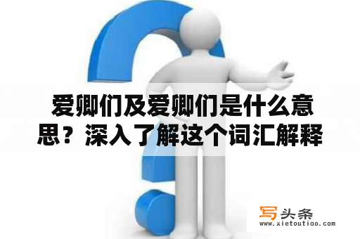  爱卿们及爱卿们是什么意思？深入了解这个词汇解释