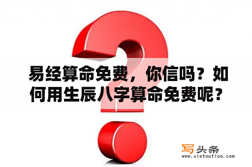  易经算命免费，你信吗？如何用生辰八字算命免费呢？