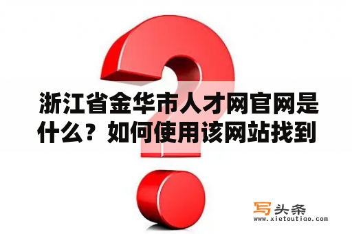  浙江省金华市人才网官网是什么？如何使用该网站找到工作?