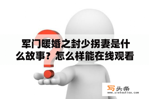  军门暖婚之封少拐妻是什么故事？怎么样能在线观看军门暖婚之封少拐妻百度网盘资源？