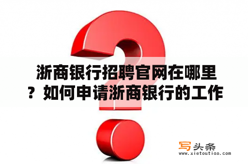  浙商银行招聘官网在哪里？如何申请浙商银行的工作岗位？