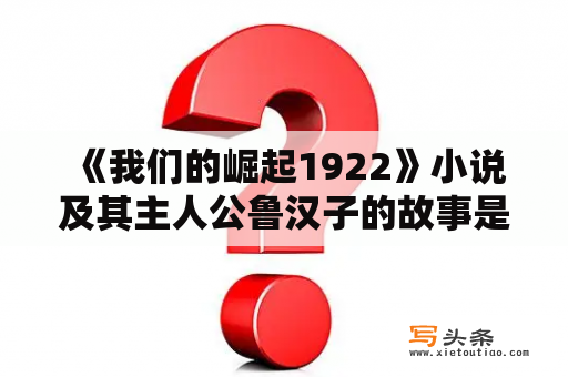  《我们的崛起1922》小说及其主人公鲁汉子的故事是怎样的？