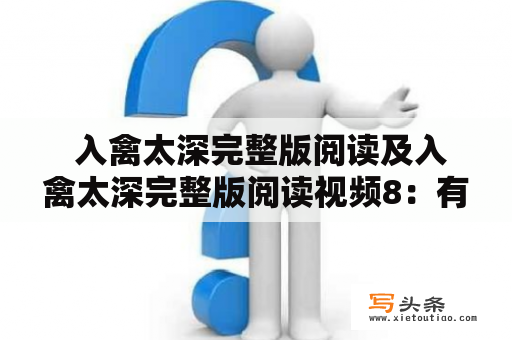  入禽太深完整版阅读及入禽太深完整版阅读视频8：有哪些好看的细节值得去品味？