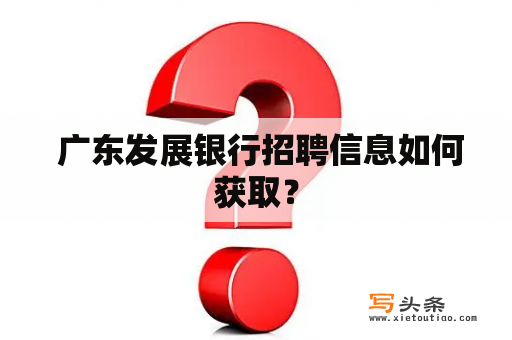  广东发展银行招聘信息如何获取？