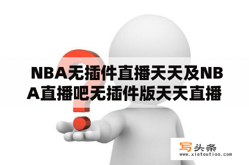  NBA无插件直播天天及NBA直播吧无插件版天天直播有什么不同？