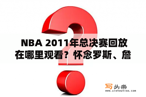  NBA 2011年总决赛回放在哪里观看？怀念罗斯、詹姆斯、库里三足鼎立的时光！