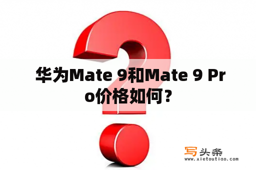  华为Mate 9和Mate 9 Pro价格如何？