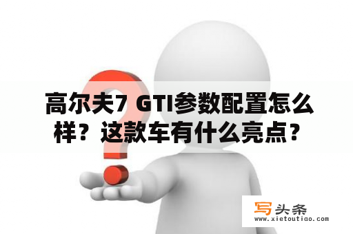  高尔夫7 GTI参数配置怎么样？这款车有什么亮点？