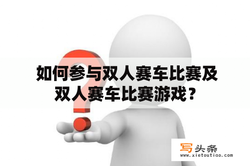  如何参与双人赛车比赛及双人赛车比赛游戏？