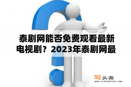  泰剧网能否免费观看最新电视剧？2023年泰剧网最新剧集解析