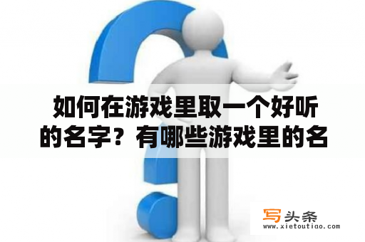  如何在游戏里取一个好听的名字？有哪些游戏里的名字让人印象深刻？游戏了好听的游戏名字