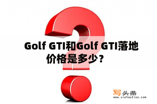   Golf GTI和Golf GTI落地价格是多少？ 